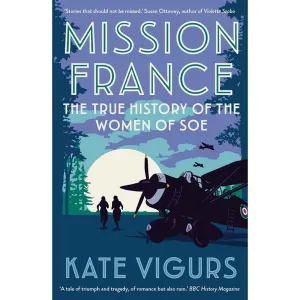 Mission France: The True History of the Women of SOE by Kate Vigurs